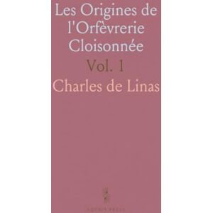 Charles de, Linas Les Origines de l'Orfèvrerie Cloisonnée: Recherches sur les Divers Genres d'Incrustation, la Joaillerie Et l'Art des Métaux Précieux Charles de, Linas Les Origines de l'Orfèvrerie Cloisonnée: Recherches sur les Divers Genres d'Incrustation, la Joaillerie Et l'Art des Métaux Précieux