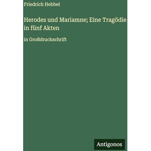 Hebbel, Friedrich Herodes und Mariamne; Eine Tragödie in fünf Akten: in Großdruckschrift Hebbel, Friedrich Herodes und Mariamne; Eine Tragödie in fünf Akten: in Großdruckschrift