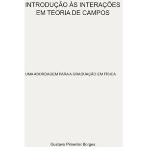 Pimentel Borges, Gustavo Introdução Às Interações Em Teoria De Campos Pimentel Borges, Gustavo Introdução Às Interações Em Teoria De Campos