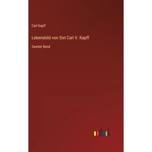 Kapff, Carl Lebensbild von Sixt Carl V. Kapff: Zweiter Band Kapff, Carl Lebensbild von Sixt Carl V. Kapff: Zweiter Band