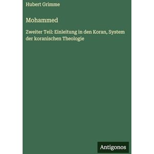 Grimme, Hubert Mohammed: Zweiter Teil: Einleitung in den Koran, System der koranischen Theologie Grimme, Hubert Mohammed: Zweiter Teil: Einleitung in den Koran, System der koranischen Theologie