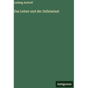 Aschoff, Ludwig Das Leben und der Zellenstaat Aschoff, Ludwig Das Leben und der Zellenstaat