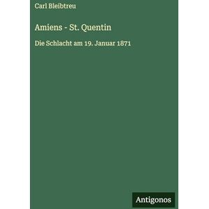 Bleibtreu, Carl Amiens St. Quentin: Die Schlacht am 19. Januar 1871 Bleibtreu, Carl Amiens St. Quentin: Die Schlacht am 19. Januar 1871