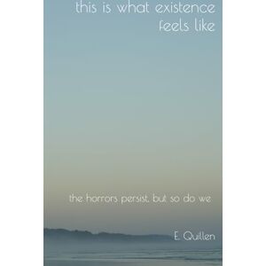 Quillen, Emma Nicole this is what existence feels like: the horrors persist, but so do we Quillen, Emma Nicole this is what existence feels like: the horrors persist, but so do we