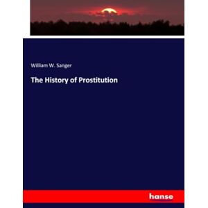Sanger, William W. Sanger The History of Prostitution Sanger, William W. Sanger The History of Prostitution