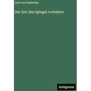 Ossietzky, Carl Von Der Zeit den Spiegel vorhalten Ossietzky, Carl Von Der Zeit den Spiegel vorhalten