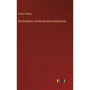 Freytag, Gustav Der Kronprinz und die deutsche Kaiserkrone Freytag, Gustav Der Kronprinz und die deutsche Kaiserkrone