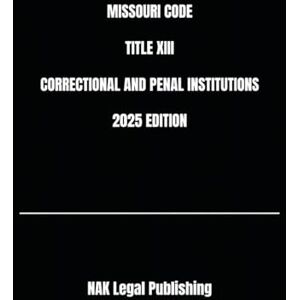 Legal Publishing, NAK MISSOURI CODE TITLE XIII CORRECTIONAL AND PENAL INSTITUTIONS 2025 EDITION Legal Publishing, NAK MISSOURI CODE TITLE XIII CORRECTIONAL AND PENAL INSTITUTIONS 2025 EDITION