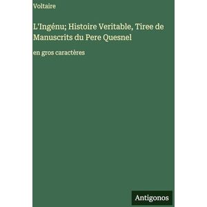 Voltaire L'Ingénu; Histoire Veritable, Tiree de Manuscrits du Pere Quesnel: en gros caractères Voltaire L'Ingénu; Histoire Veritable, Tiree de Manuscrits du Pere Quesnel: en gros caractères