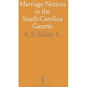 A. S. Salley, Jr. Marriage Notices in the South-Carolina Gazette: And Country Journal (1765-1775) And in the Charlestown Gazette (1778-1780) A. S. Salley, Jr. Marriage Notices in the South-Carolina Gazette: And Country Journal (1765-1775) And in the Charlestown Gazette (1778-1780)