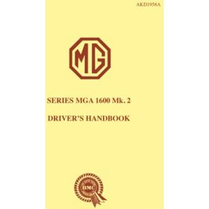 MG Cars Ltd. The MG Series MGA 1600 Mk. 2 Driver's Handbook: Owners' Handbook MG Cars Ltd. The MG Series MGA 1600 Mk. 2 Driver's Handbook: Owners' Handbook