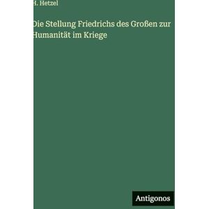 Hetzel, H Die Stellung Friedrichs des Großen zur Humanität im Kriege Hetzel, H Die Stellung Friedrichs des Großen zur Humanität im Kriege