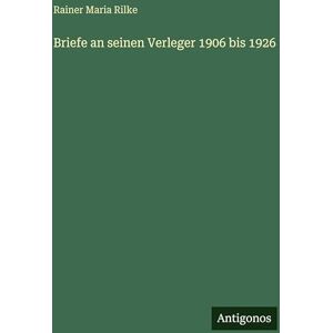 Rilke, Rainer Maria Briefe an seinen Verleger 1906 bis 1926 Rilke, Rainer Maria Briefe an seinen Verleger 1906 bis 1926