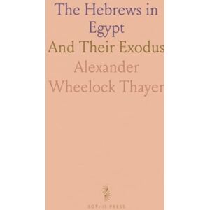 Alexander Wheelock, Thayer The Hebrews in Egypt: And Their Exodus Alexander Wheelock, Thayer The Hebrews in Egypt: And Their Exodus