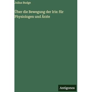 Budge, Julius Über die Bewegung der Iris: für Physiologen und Ärzte Budge, Julius Über die Bewegung der Iris: für Physiologen und Ärzte
