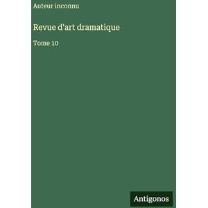 Auteur Inconnu Revue d'art dramatique: Tome 10 Auteur Inconnu Revue d'art dramatique: Tome 10