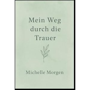 Morgen, Michelle Mein Weg durch die Trauer: Ein achtsames Mitmachbuch für Herz und Seele Morgen, Michelle Mein Weg durch die Trauer: Ein achtsames Mitmachbuch für Herz und Seele