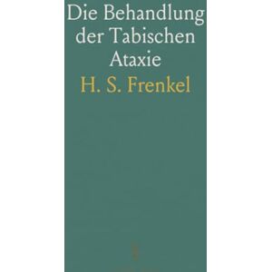H. S., Frenkel Die Behandlung der Tabischen Ataxie: Mit Hilfe der Uebung; Compensatorische Uebungstherapie; Ihre Grundlagen und Technik H. S., Frenkel Die Behandlung der Tabischen Ataxie: Mit Hilfe der Uebung; Compensatorische Uebungstherapie; Ihre Grundlagen und Technik