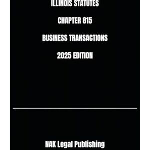 Legal Publishing, NAK ILLINOIS STATUTES CHAPTER 815 BUSINESS TRANSACTIONS 2025 EDITION Legal Publishing, NAK ILLINOIS STATUTES CHAPTER 815 BUSINESS TRANSACTIONS 2025 EDITION