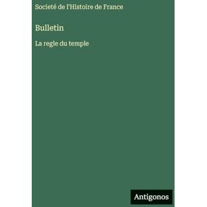 Societé de l'Histoire de France Bulletin: La regle du temple Societé de l'Histoire de France Bulletin: La regle du temple