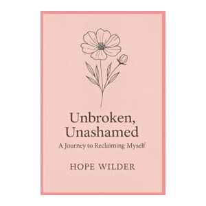 Wilder, Hope Unbroken, Unashamed: A Journey to Reclaiming Myself Wilder, Hope Unbroken, Unashamed: A Journey to Reclaiming Myself