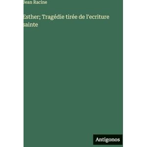 Racine, Jean Esther; Tragédie tirée de l'ecriture sainte Racine, Jean Esther; Tragédie tirée de l'ecriture sainte