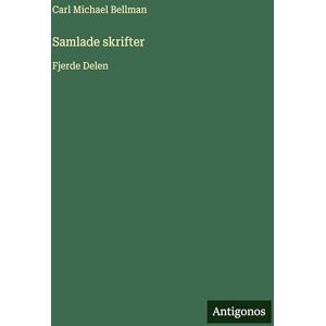 Bellman, Carl Michael Samlade skrifter: Fjerde Delen Bellman, Carl Michael Samlade skrifter: Fjerde Delen