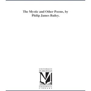 Michigan Historical Reprint Series The mystic and other poems, by Philip James Bailey. Michigan Historical Reprint Series The mystic and other poems, by Philip James Bailey.