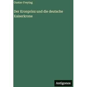 Freytag, Gustav Der Kronprinz und die deutsche Kaiserkrone Freytag, Gustav Der Kronprinz und die deutsche Kaiserkrone