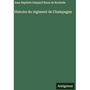 Roux de Rochelle, Jean Baptiste Gaspard Histoire du régiment de Champagne Roux de Rochelle, Jean Baptiste Gaspard Histoire du régiment de Champagne