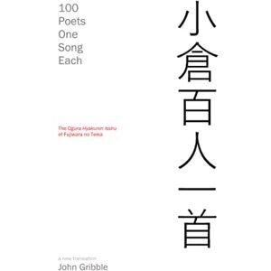 Gribble, John 100 Poets One Song Each: The Ogura Hyakunin Isshu of Fujiwara no Teika Gribble, John 100 Poets One Song Each: The Ogura Hyakunin Isshu of Fujiwara no Teika