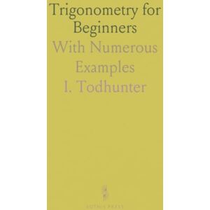 I., Todhunter Trigonometry for Beginners: With Numerous Examples I., Todhunter Trigonometry for Beginners: With Numerous Examples
