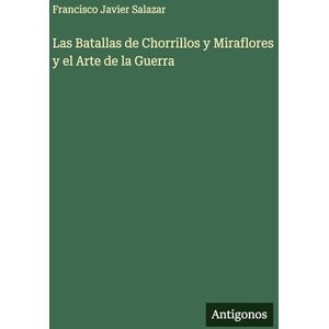 Salazar, Francisco Javier Las Batallas de Chorrillos y Miraflores y el Arte de la Guerra Salazar, Francisco Javier Las Batallas de Chorrillos y Miraflores y el Arte de la Guerra
