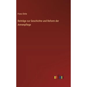 Ehrle, Franz Beiträge zur Geschichte und Reform der Armenpflege Ehrle, Franz Beiträge zur Geschichte und Reform der Armenpflege