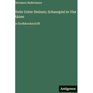 Sudermann, Hermann Stein Unter Steinen; Schauspiel in Vier Akten: in Großdruckschrift Sudermann, Hermann Stein Unter Steinen; Schauspiel in Vier Akten: in Großdruckschrift