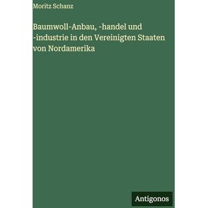 Schanz, Moritz Baumwoll-Anbau, -handel und -industrie in den Vereinigten Staaten von Nordamerika Schanz, Moritz Baumwoll-Anbau, -handel und -industrie in den Vereinigten Staaten von Nordamerika
