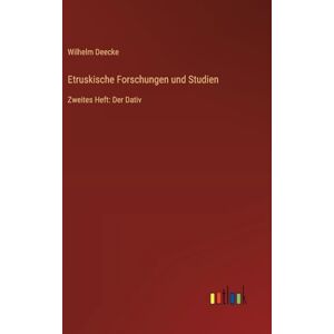 Deecke, Wilhelm Etruskische Forschungen und Studien: Zweites Heft: Der Dativ Deecke, Wilhelm Etruskische Forschungen und Studien: Zweites Heft: Der Dativ