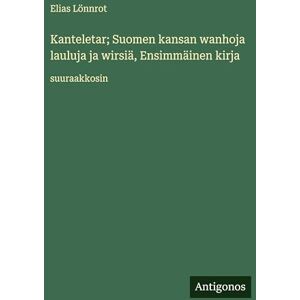 Lönnrot, Elias Kanteletar; Suomen kansan wanhoja lauluja ja wirsiä, Ensimmäinen kirja: suuraakkosin Lönnrot, Elias Kanteletar; Suomen kansan wanhoja lauluja ja wirsiä, Ensimmäinen kirja: suuraakkosin