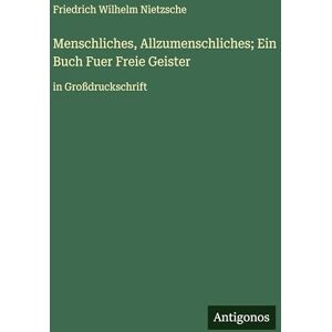 Nietzsche, Friedrich Wilhelm Menschliches, Allzumenschliches; Ein Buch Fuer Freie Geister: in Großdruckschrift Nietzsche, Friedrich Wilhelm Menschliches, Allzumenschliches; Ein Buch Fuer Freie Geister: in Großdruckschrift