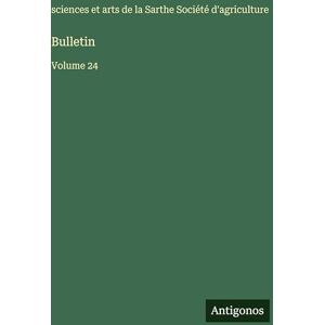 Agriculture, Sciences Et Arts Sarthe Bulletin: Volume 24 Agriculture, Sciences Et Arts Sarthe Bulletin: Volume 24