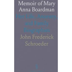 John Frederick, Schroeder Memoir of Mary Anna Boardman: Her Life, Ancestry, and Family Biographies John Frederick, Schroeder Memoir of Mary Anna Boardman: Her Life, Ancestry, and Family Biographies