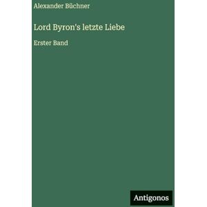 Büchner, Alexander Lord Byron's letzte Liebe: Erster Band Büchner, Alexander Lord Byron's letzte Liebe: Erster Band