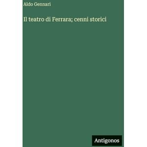 Gennari, Aldo Il teatro di Ferrara; cenni storici Gennari, Aldo Il teatro di Ferrara; cenni storici