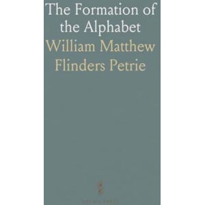 William Matthew Flinders, Petrie The Formation of the Alphabet William Matthew Flinders, Petrie The Formation of the Alphabet