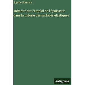 Germain, Sophie Mémoire sur l'emploi de l'épaisseur dans la théorie des surfaces élastiques Germain, Sophie Mémoire sur l'emploi de l'épaisseur dans la théorie des surfaces élastiques