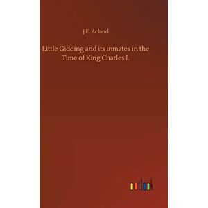 Acland, J E Little Gidding and its inmates in the Time of King Charles I. Acland, J E Little Gidding and its inmates in the Time of King Charles I.