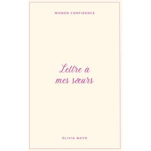 Mayo, Olivia Lettre à mes sœurs: Ce que la vingtaine m’a appris sur moi, les autres… et la vie Mayo, Olivia Lettre à mes sœurs: Ce que la vingtaine m’a appris sur moi, les autres… et la vie