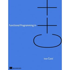 Cukic, Ivan Functional Programming in C++: How to Improve Your C++ Programs Using Functional Techniques Cukic, Ivan Functional Programming in C++: How to Improve Your C++ Programs Using Functional Techniques