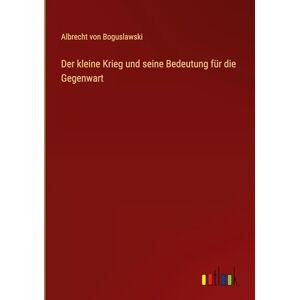 Boguslawski, Albrecht Von Der kleine Krieg und seine Bedeutung für die Gegenwart Boguslawski, Albrecht Von Der kleine Krieg und seine Bedeutung für die Gegenwart