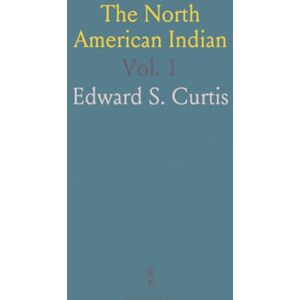 Edward S., Curtis The North American Indian: Being a Series of Volumes Picturing and Describing the Indians of the United States and Alaska Edward S., Curtis The North American Indian: Being a Series of Volumes Picturing and Describing the Indians of the United States and Alaska
